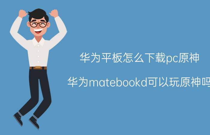 华为平板怎么下载pc原神 华为matebookd可以玩原神吗？